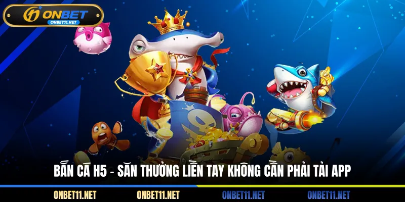 Bắn Cá H5 – Săn Thưởng Liền Tay Không Cần Phải Tải App Bắn cá H5 - Săn thưởng liền tay không cần phải tải app